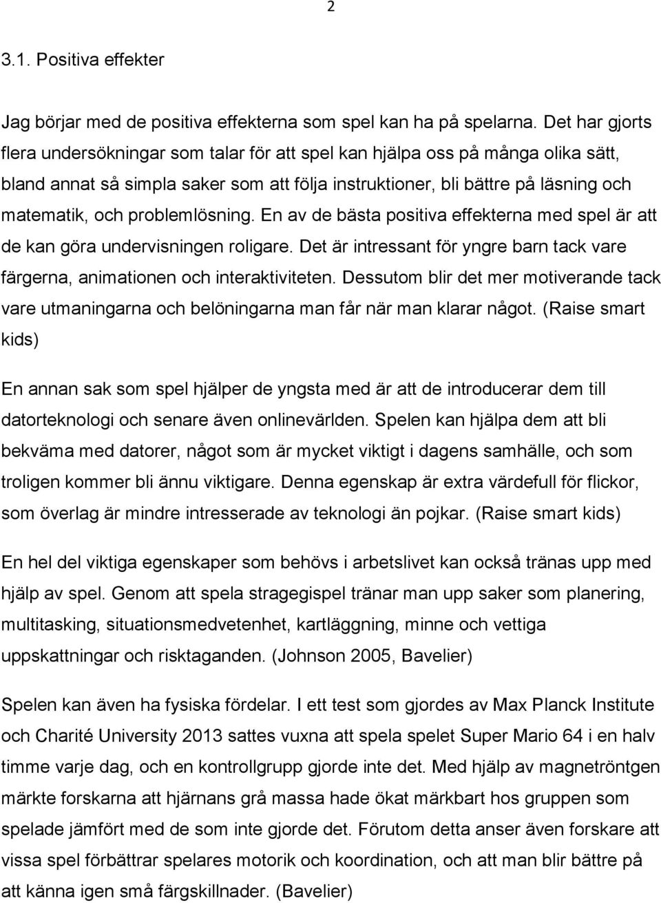 problemlösning. En av de bästa positiva effekterna med spel är att de kan göra undervisningen roligare. Det är intressant för yngre barn tack vare färgerna, animationen och interaktiviteten.