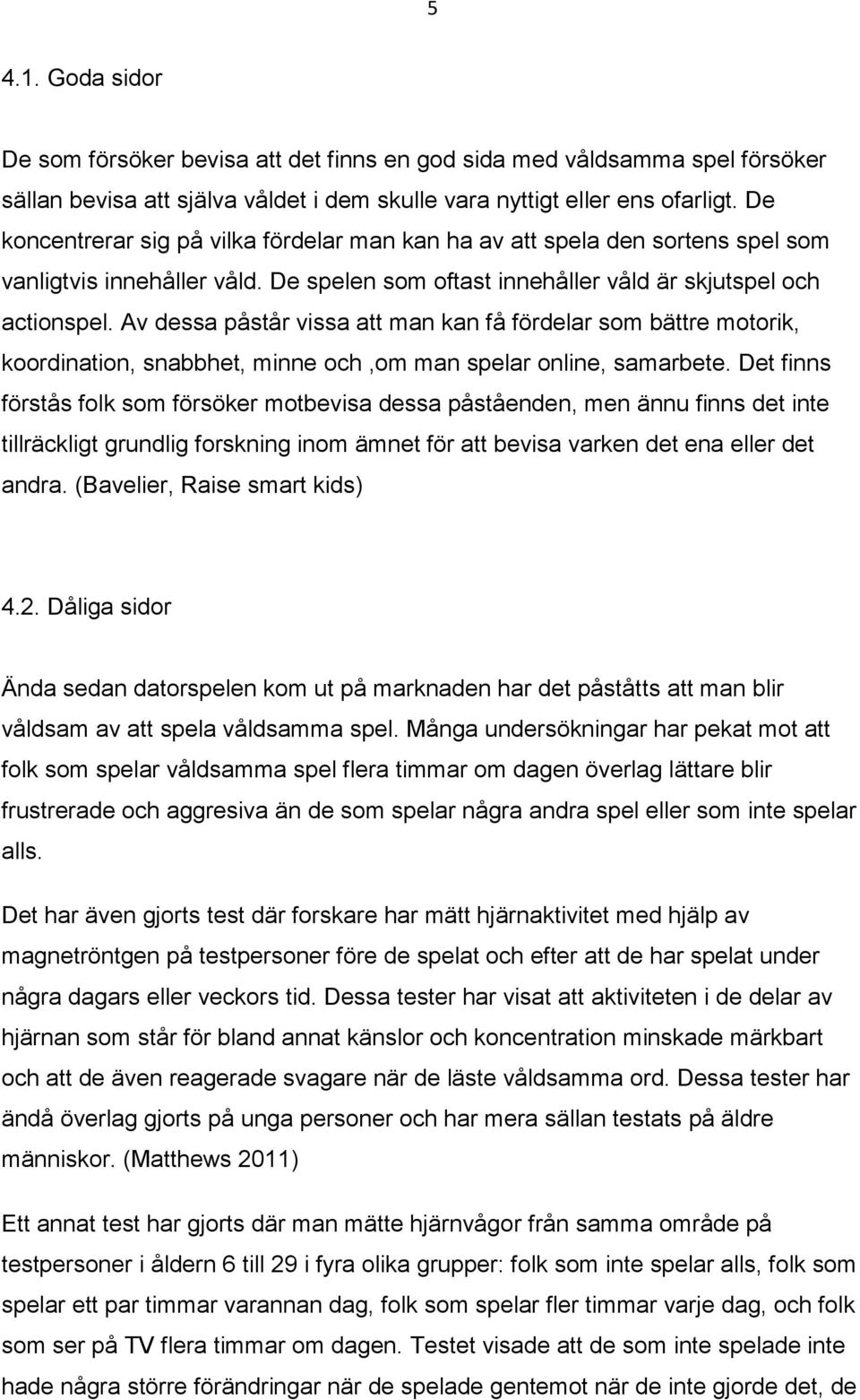 Av dessa påstår vissa att man kan få fördelar som bättre motorik, koordination, snabbhet, minne och,om man spelar online, samarbete.