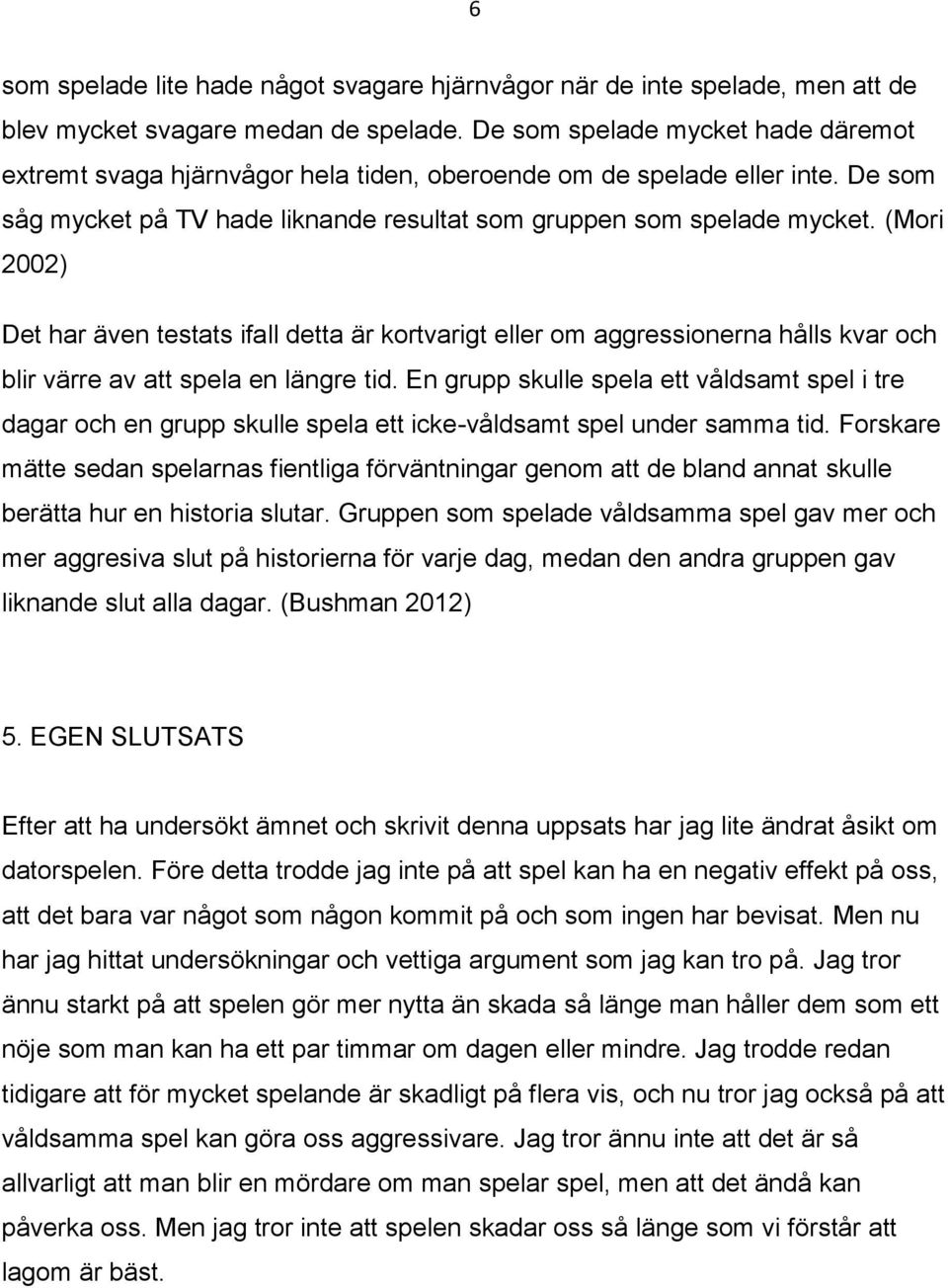 (Mori 2002) Det har även testats ifall detta är kortvarigt eller om aggressionerna hålls kvar och blir värre av att spela en längre tid.