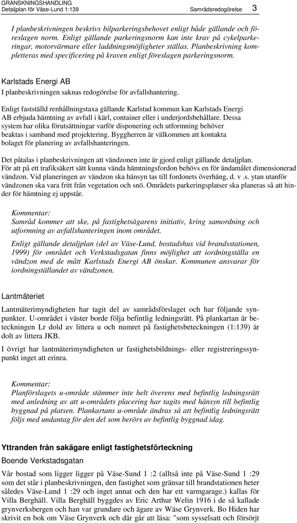 Planbeskrivning kompletteras med specificering på kraven enligt föreslagen parkeringsnorm. Karlstads Energi AB I planbeskrivningen saknas redogörelse för avfallshantering.