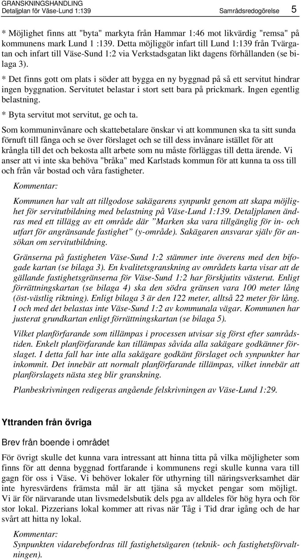 * Det finns gott om plats i söder att bygga en ny byggnad på så ett servitut hindrar ingen byggnation. Servitutet belastar i stort sett bara på prickmark. Ingen egentlig belastning.