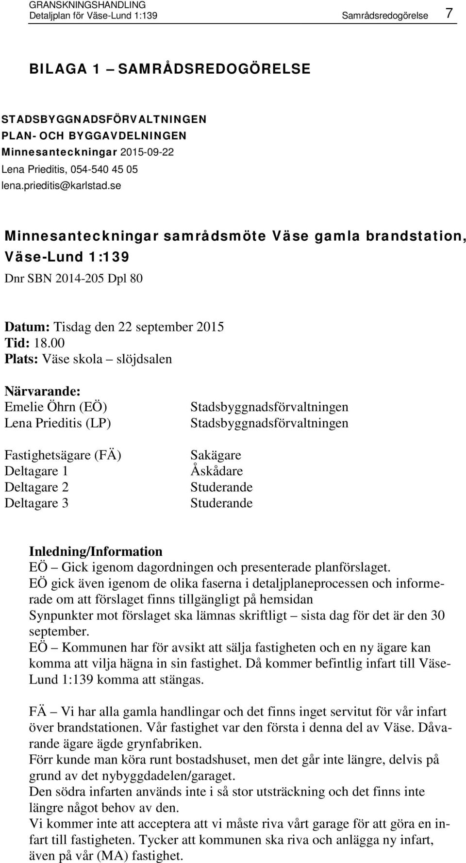 00 Plats: Väse skola slöjdsalen Närvarande: Emelie Öhrn (EÖ) Lena Prieditis (LP) Fastighetsägare (FÄ) Deltagare 1 Deltagare 2 Deltagare 3 Stadsbyggnadsförvaltningen Stadsbyggnadsförvaltningen