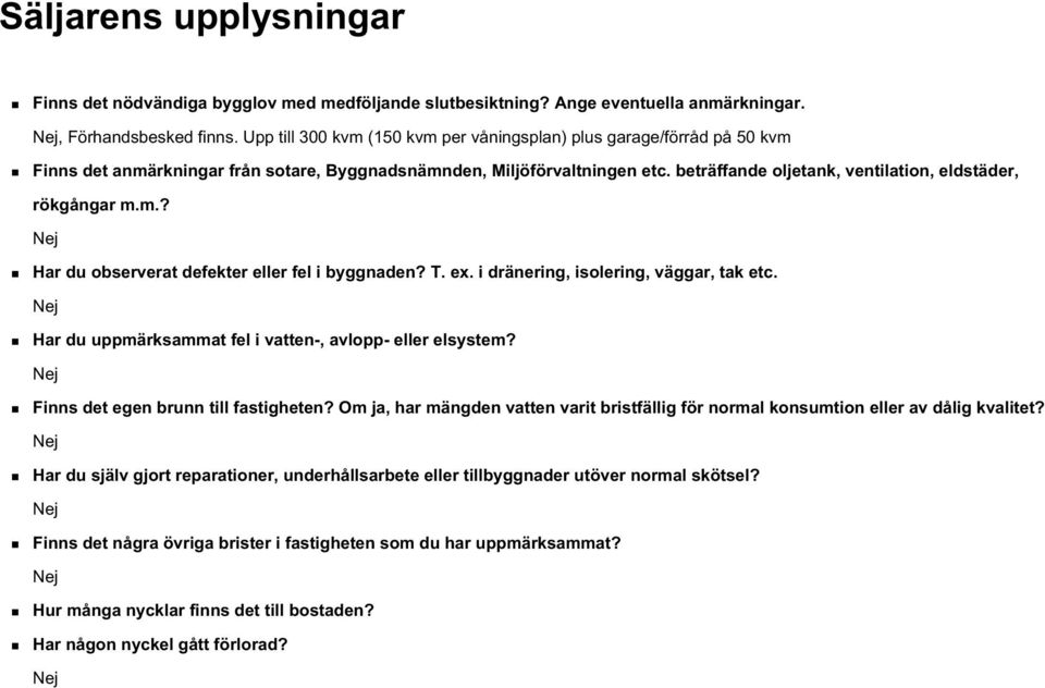 beträffande oljetank, ventilation, eldstäder, rökgångar m.m.? Har du observerat defekter eller fel i byggnaden? T. ex. i dränering, isolering, väggar, tak etc.