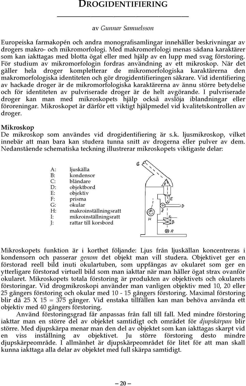 När det gäller hela droger kompletterar de mikromorfologiska karaktärerna den makromorfologiska identiteten och gör drogidentifieringen säkrare.