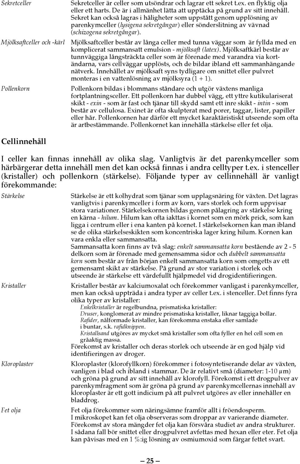 Mjölksaftceller och -kärl Mjölksaftceller består av långa celler med tunna väggar som är fyllda med en komplicerat sammansatt emulsion - mjölksaft (latex).