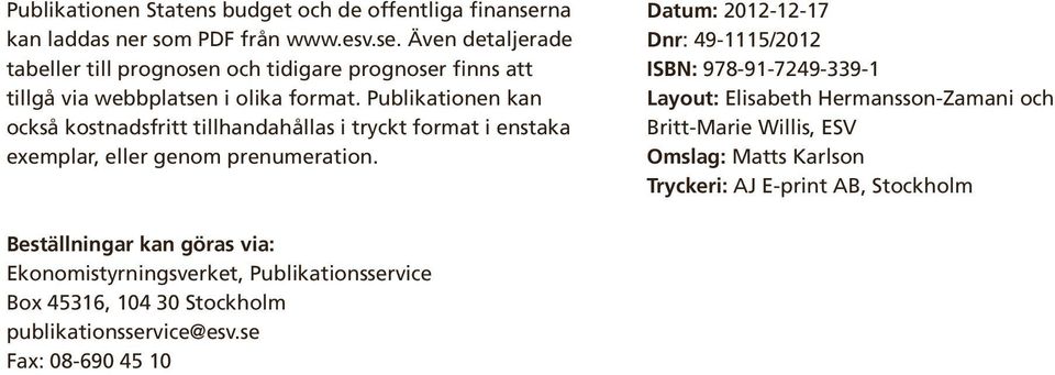 Publikationen kan också kostnadsfritt tillhandahållas i tryckt format i enstaka exemplar, eller genom prenumeration.