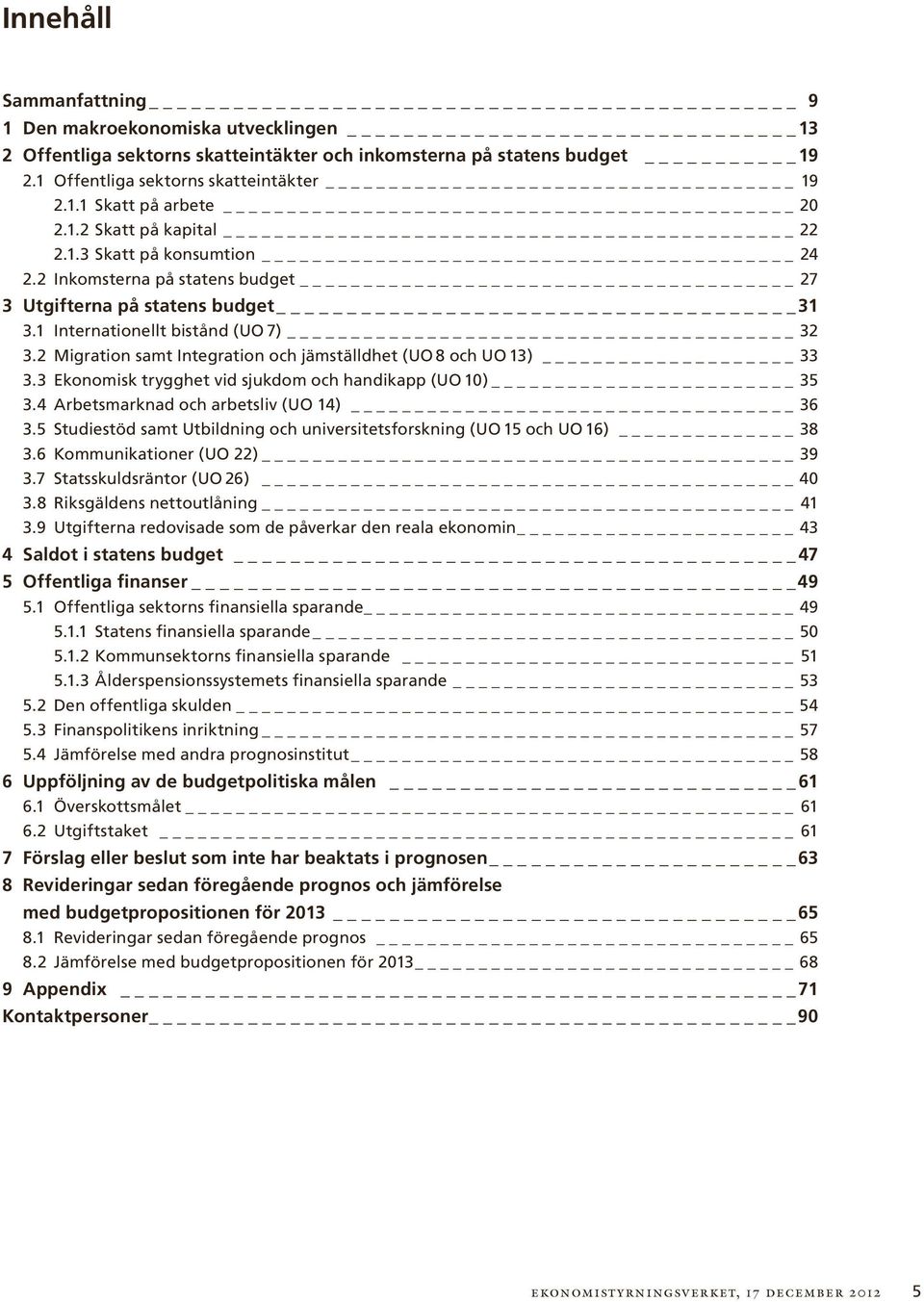 2 Migration samt Integration och jämställdhet (UO 8 och UO 13) 33 3.3 Ekonomisk trygghet vid sjukdom och handikapp (UO 1) 35 3.4 Arbetsmarknad och arbetsliv (UO 14) 36 3.