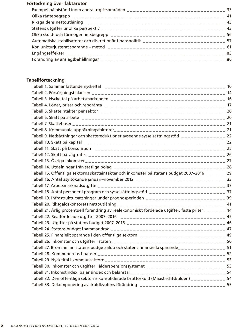Tabell 1. Sammanfattande nyckeltal 1 Tabell 2. Försörjningsbalansen 14 Tabell 3. Nyckeltal på arbetsmarknaden 16 Tabell 4. Löner, priser och reporänta 17 Tabell 5.