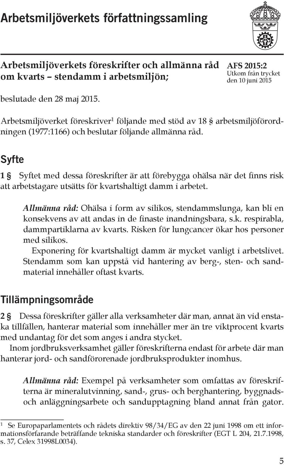 Syfte 1 Syftet med dessa föreskrifter är att förebygga ohälsa när det finns risk att arbetstagare utsätts för kvartshaltigt damm i arbetet.