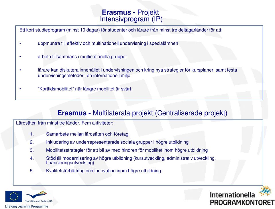 internationell miljö Korttidsmobilitet när längre mobilitet är svårt Erasmus - Multilaterala projekt (Centraliserade projekt) Lärosäten från minst tre länder. Fem aktiviteter: 1.