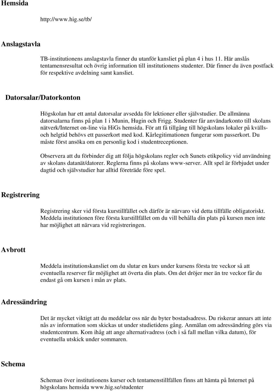 Datorsalar/Datorkonton Högskolan har ett antal datorsalar avsedda för lektioner eller självstudier. De allmänna datorsalarna finns på plan 1 i Munin, Hugin och Frigg.