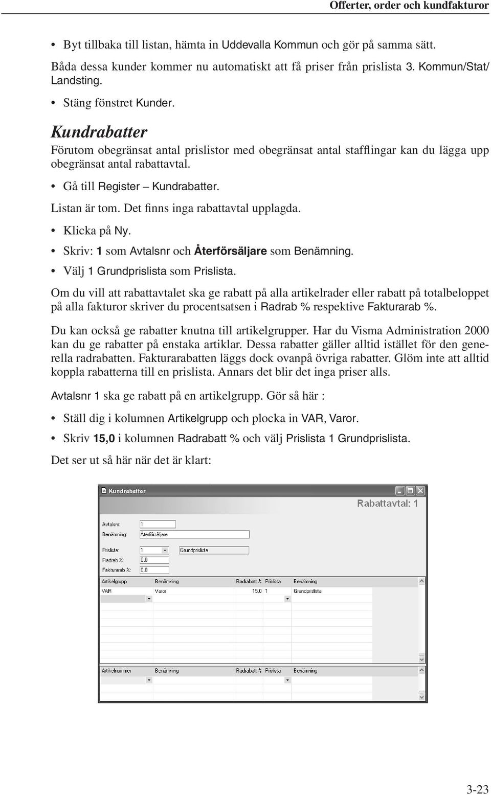 Det finns inga rabattavtal upplagda. Klicka på Ny. Skriv: 1 som Avtalsnr och Återförsäljare som Benämning. Välj 1 Grundprislista som Prislista.