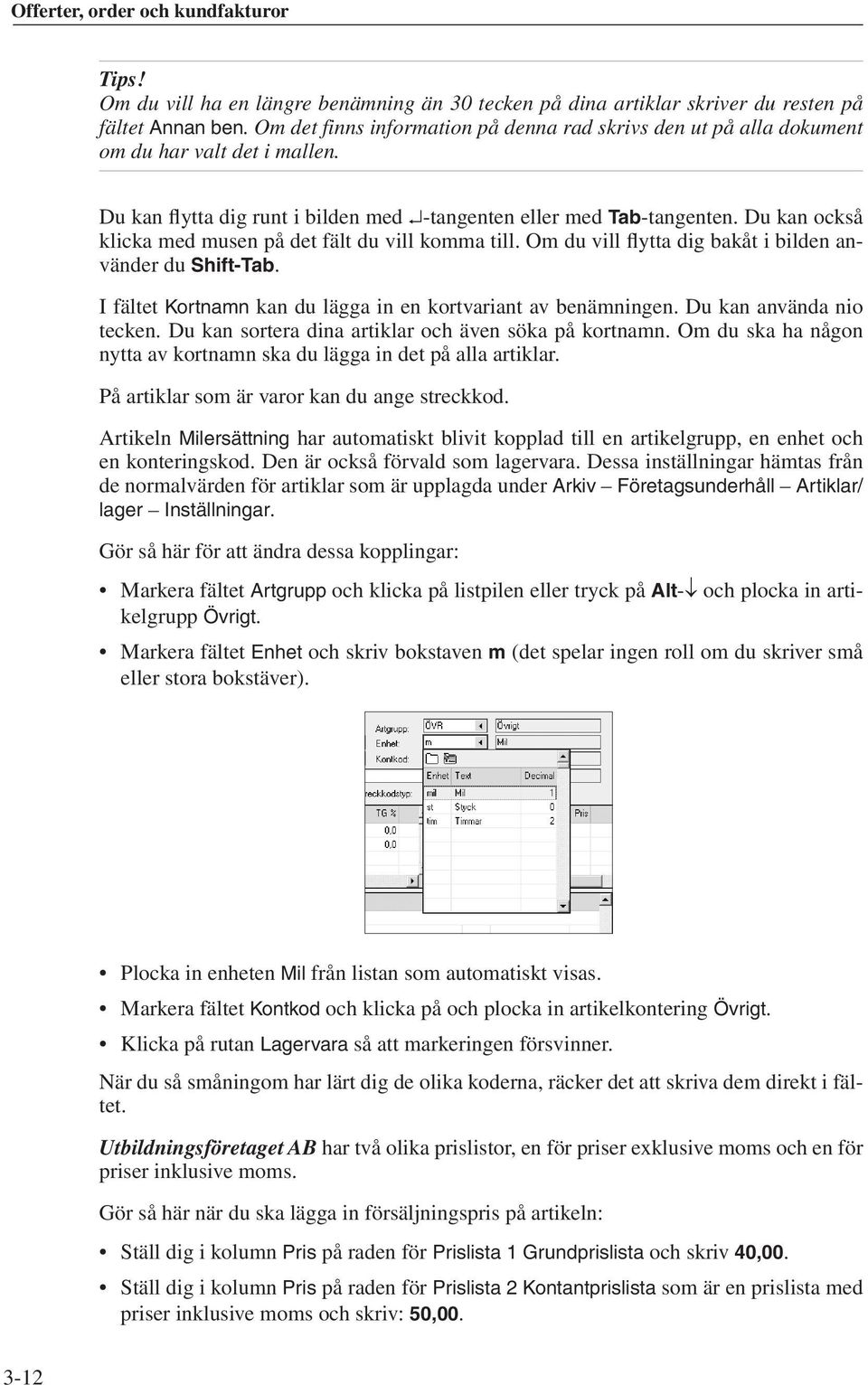 Du kan också klicka med musen på det fält du vill komma till. Om du vill flytta dig bakåt i bilden använder du Shift-Tab. I fältet Kortnamn kan du lägga in en kortvariant av benämningen.