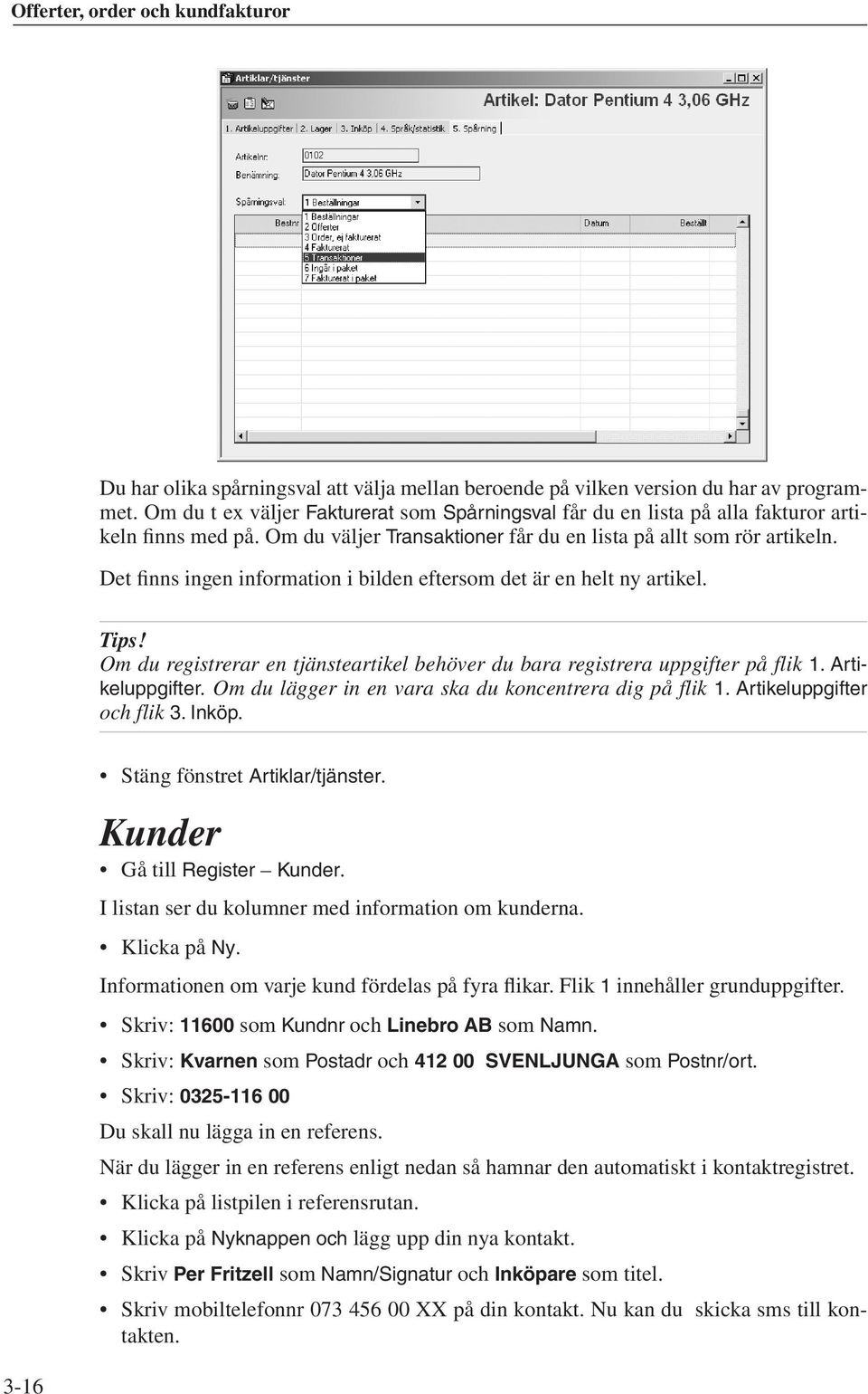 Om du registrerar en tjänsteartikel behöver du bara registrera uppgifter på flik 1. Artikeluppgifter. Om du lägger in en vara ska du koncentrera dig på flik 1. Artikeluppgifter och flik 3. Inköp.