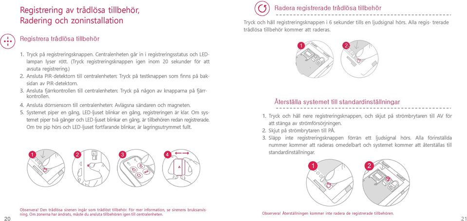 Ansluta fjärrkontrollen till centralenheten: Tryck på någon av knapparna på fjärrkontrollen. 4. Ansluta dörrsensorn till centralenheten: Avlägsna sändaren och magneten. 5.