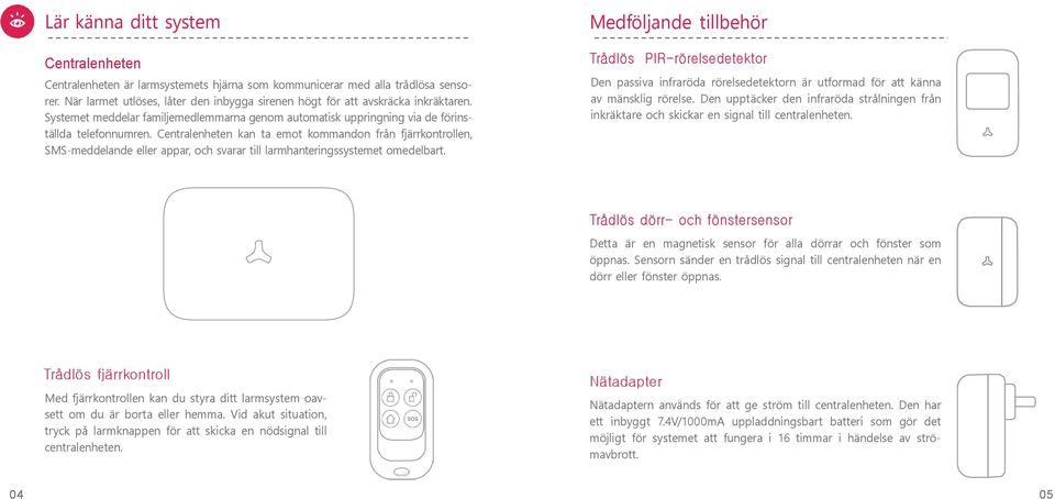 Centralenheten kan ta emot kommandon från fjärrkontrollen, SMS-meddelande eller appar, och svarar till larmhanteringssystemet omedelbart.