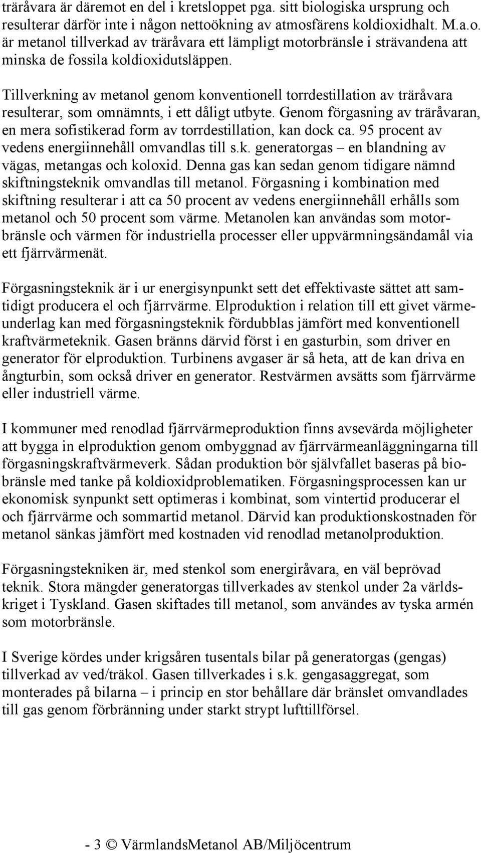 Genom förgasning av träråvaran, en mera sofistikerad form av torrdestillation, kan dock ca. 95 procent av vedens energiinnehåll omvandlas till s.k. generatorgas en blandning av vägas, metangas och koloxid.