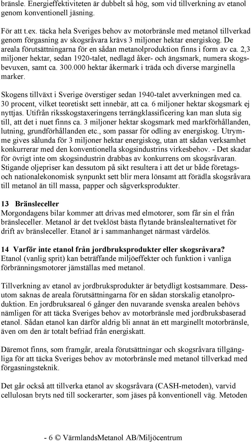 De areala förutsättningarna för en sådan metanolproduktion finns i form av ca. 2,3 miljoner hektar, sedan 1920-talet, nedlagd åker- och ängsmark, numera skogsbevuxen, samt ca. 300.