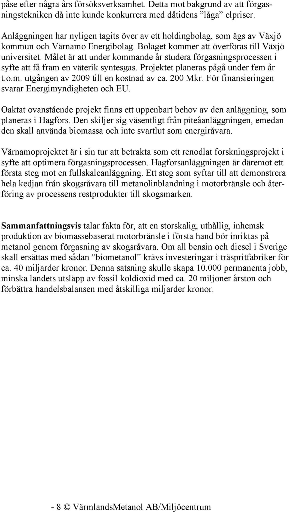 Målet är att under kommande år studera förgasningsprocessen i syfte att få fram en väterik syntesgas. Projektet planeras pågå under fem år t.o.m. utgången av 2009 till en kostnad av ca. 200 Mkr.