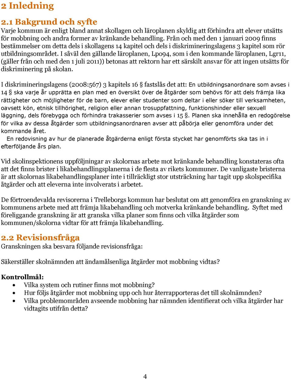 I såväl den gällande läroplanen, Lpo94, som i den kommande läroplanen, Lgr11, (gäller från och med den 1 juli 2011)) betonas att rektorn har ett särskilt ansvar för att ingen utsätts för