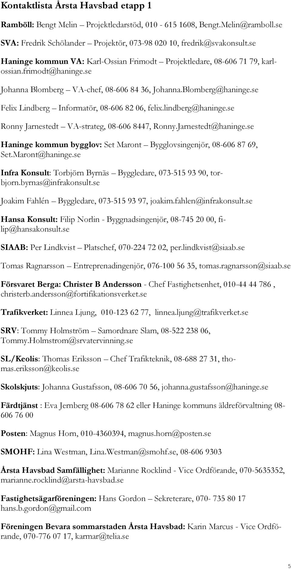 se Felix Lindberg Informatör, 08-606 82 06, felix.lindberg@haninge.se Ronny Jarnestedt VA-strateg, 08-606 8447, Ronny.Jarnestedt@haninge.