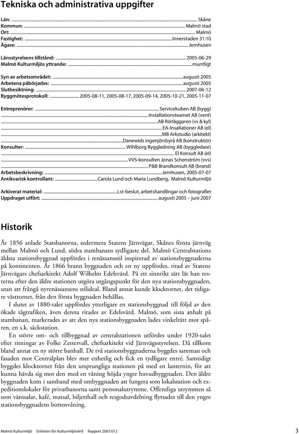 .. 2005-08-11, 2005-08-17, 2005-09-14, 2005-10-21, 2005-11-07 Entreprenörer:... Servicekuben AB (bygg)...installationsteamet AB (vent)...ab Rörläggaren (vs & kyl)... EA-Insallationer AB (el).