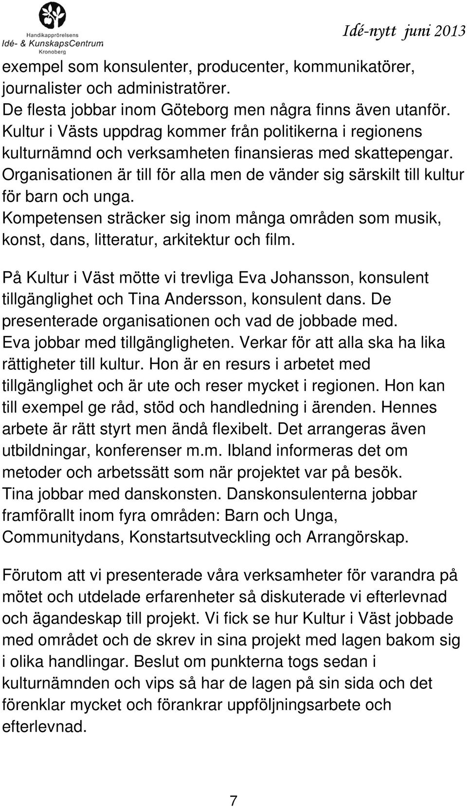 Organisationen är till för alla men de vänder sig särskilt till kultur för barn och unga. Kompetensen sträcker sig inom många områden som musik, konst, dans, litteratur, arkitektur och film.