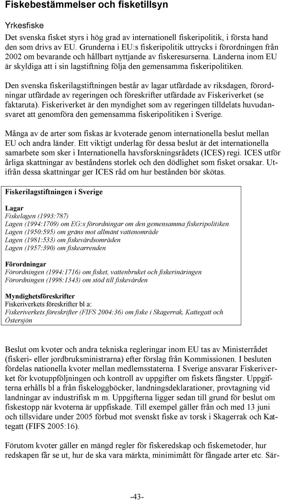 Länderna inom EU är skyldiga att i sin lagstiftning följa den gemensamma fiskeripolitiken.