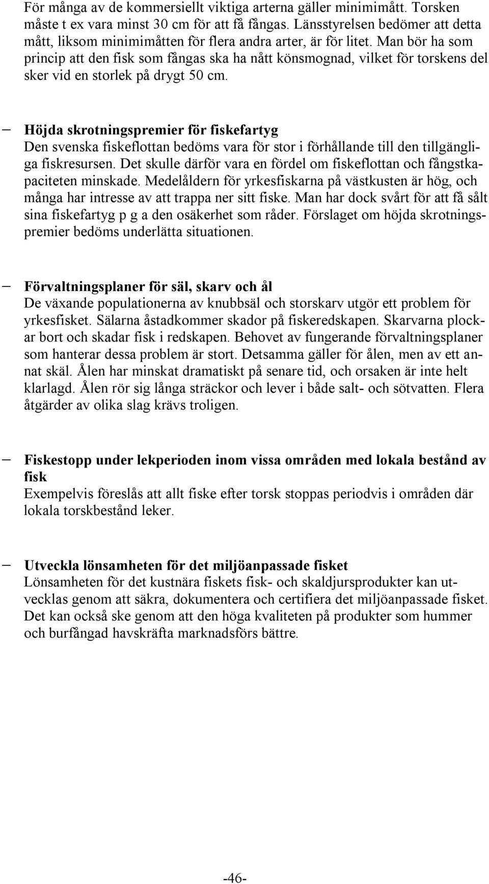 Man bör ha som princip att den fisk som fångas ska ha nått könsmognad, vilket för torskens del sker vid en storlek på drygt 50 cm.