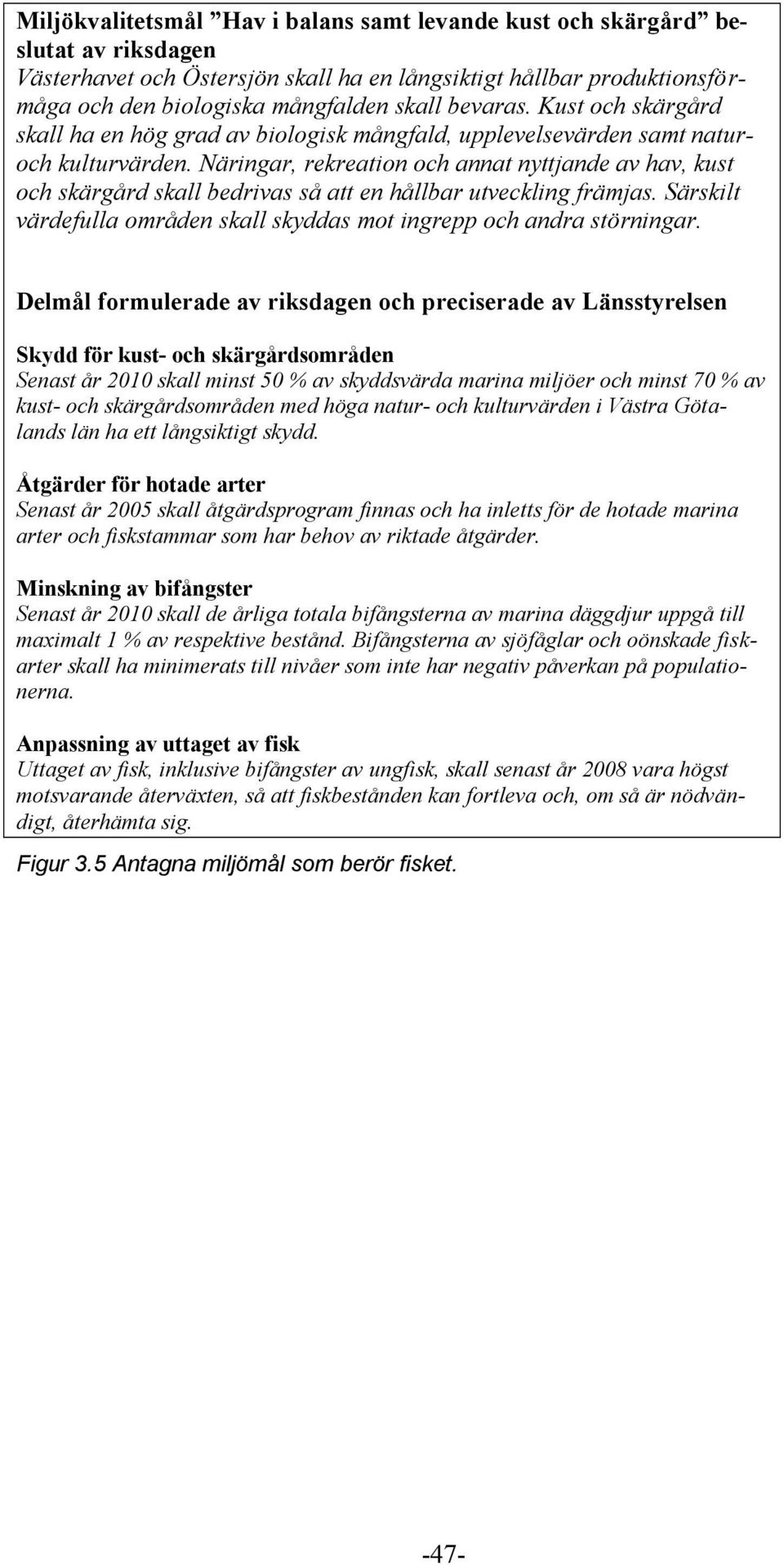 Näringar, rekreation och annat nyttjande av hav, kust och skärgård skall bedrivas så att en hållbar utveckling främjas. Särskilt värdefulla områden skall skyddas mot ingrepp och andra störningar.