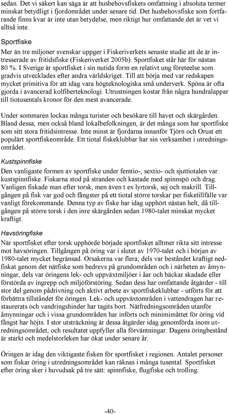 Sportfiske Mer än tre miljoner svenskar uppger i Fiskeriverkets senaste studie att de är intresserade av fritidsfiske (Fiskeriverket 2005b). Sportfisket står här för nästan 80 %.