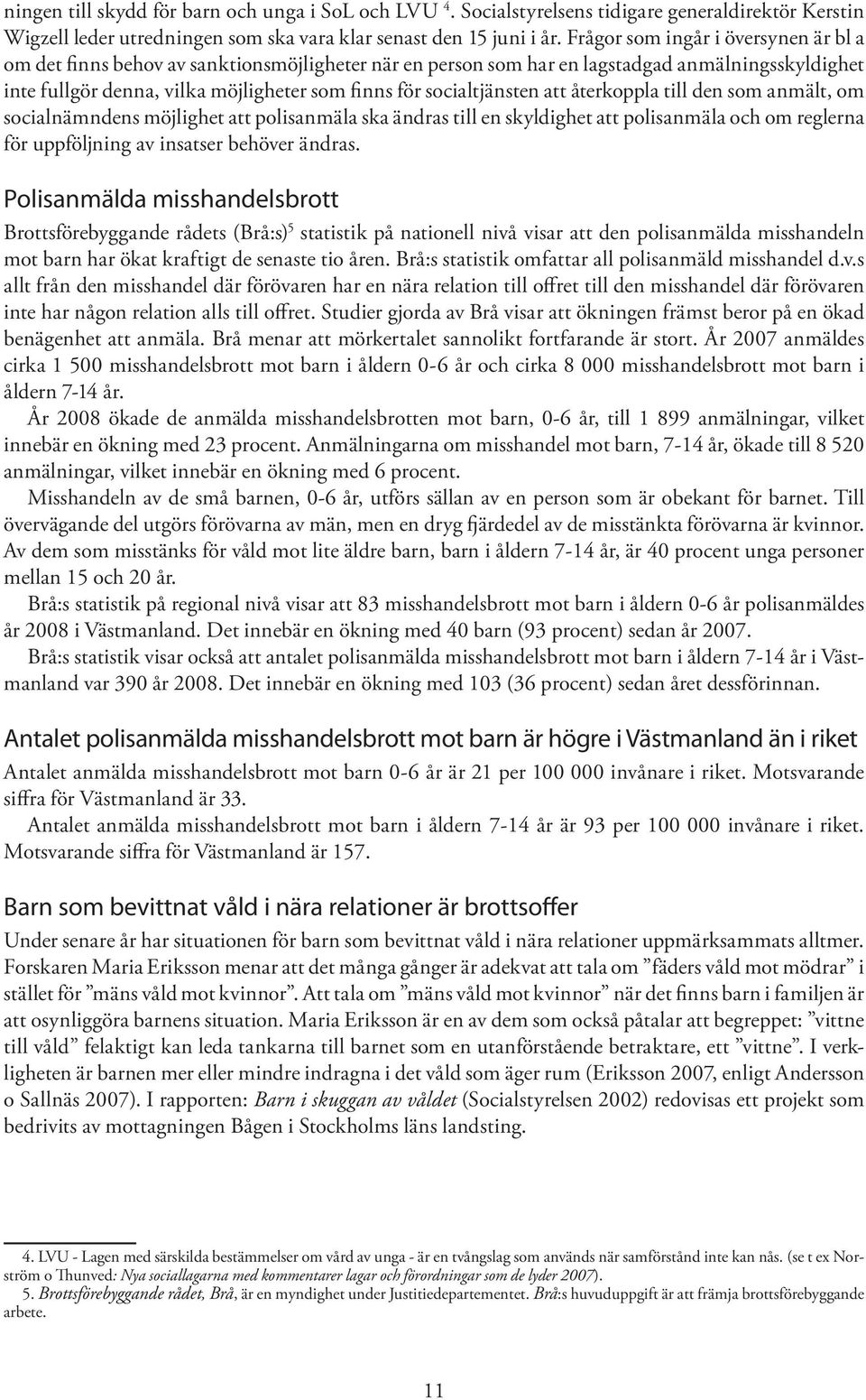 socialtjänsten att återkoppla till den som anmält, om socialnämndens möjlighet att polisanmäla ska ändras till en skyldighet att polisanmäla och om reglerna för uppföljning av insatser behöver ändras.