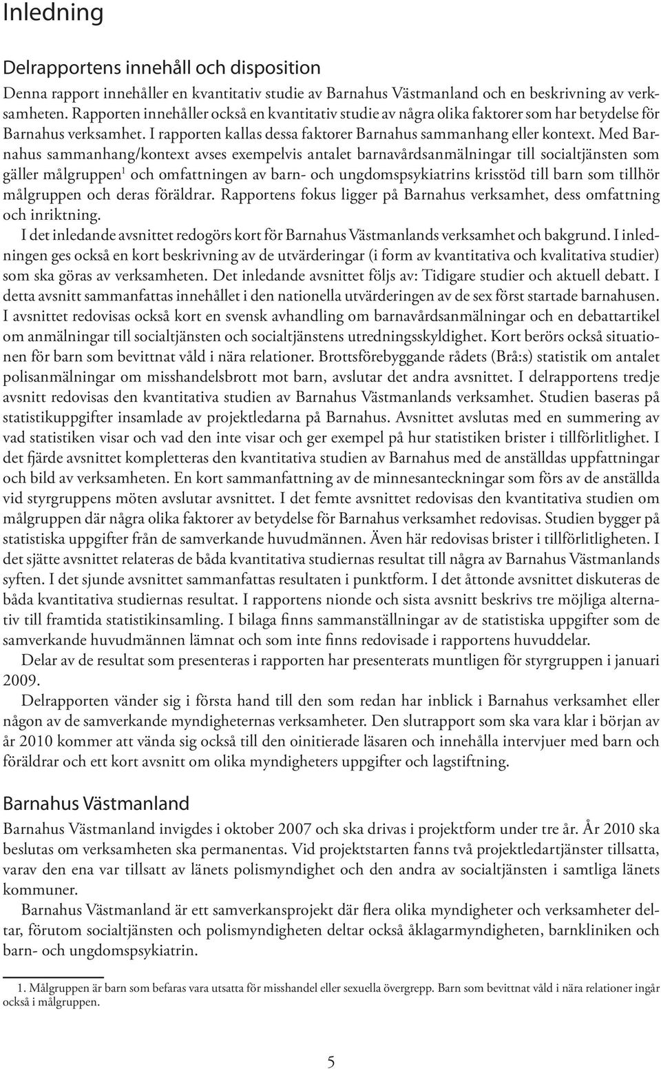 Med Barnahus sammanhang/kontext avses exempelvis antalet barnavårdsanmälningar till socialtjänsten som gäller målgruppen 1 och omfattningen av barn- och ungdomspsykiatrins krisstöd till barn som