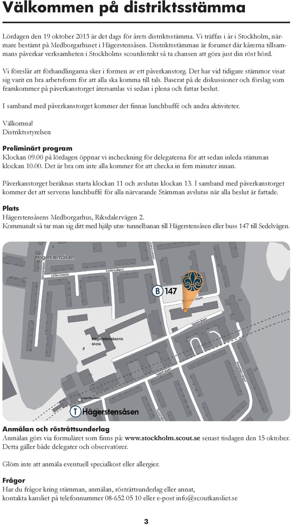 Vi föreslår att förhandlingarna sker i formen av ett påverkanstorg. Det har vid tidigare stämmor visat sig varit en bra arbetsform för att alla ska komma till tals.