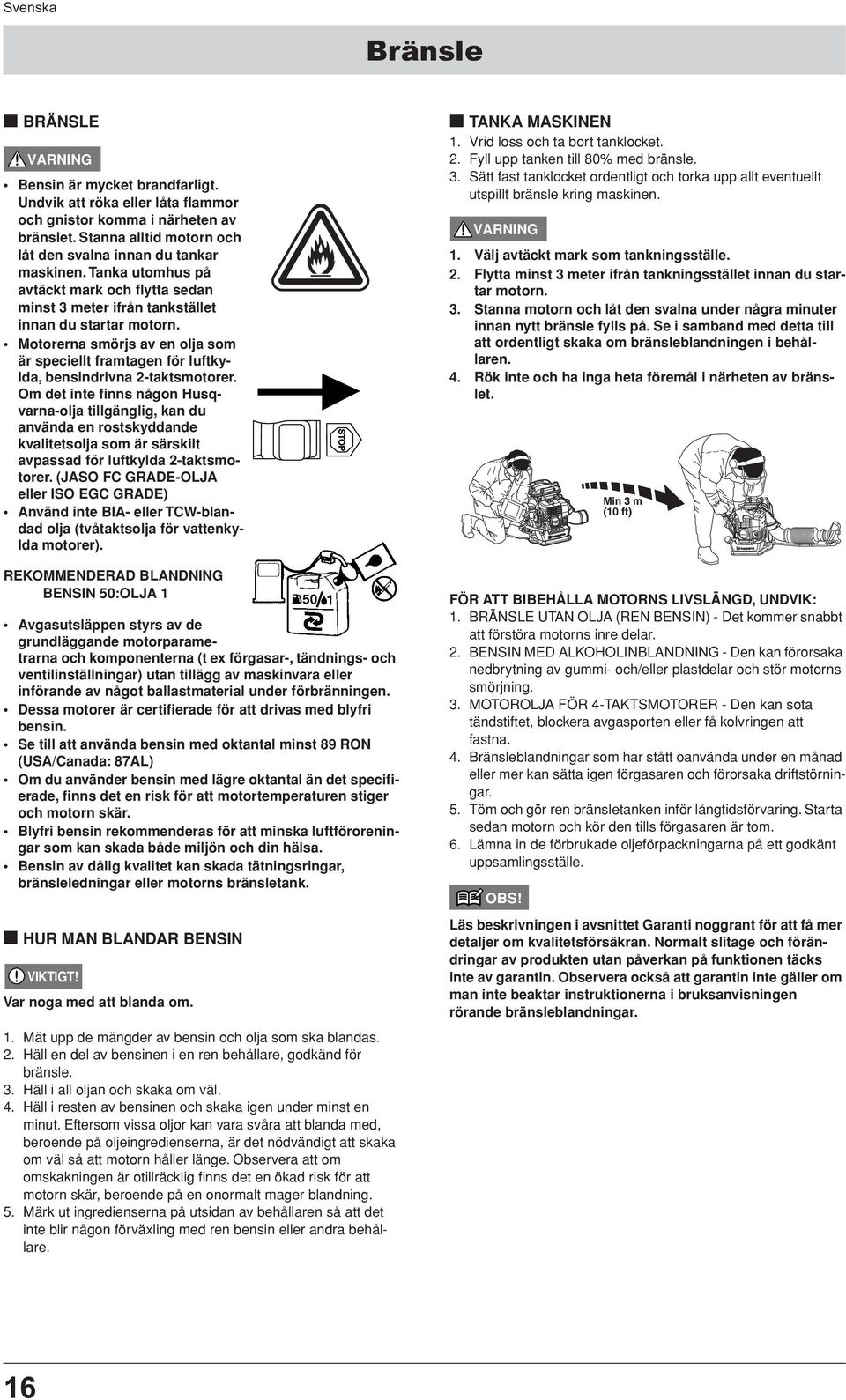Motorerna smörjs av en olja som är speciellt framtagen för luftkylda, bensindrivna 2-taktsmotorer.