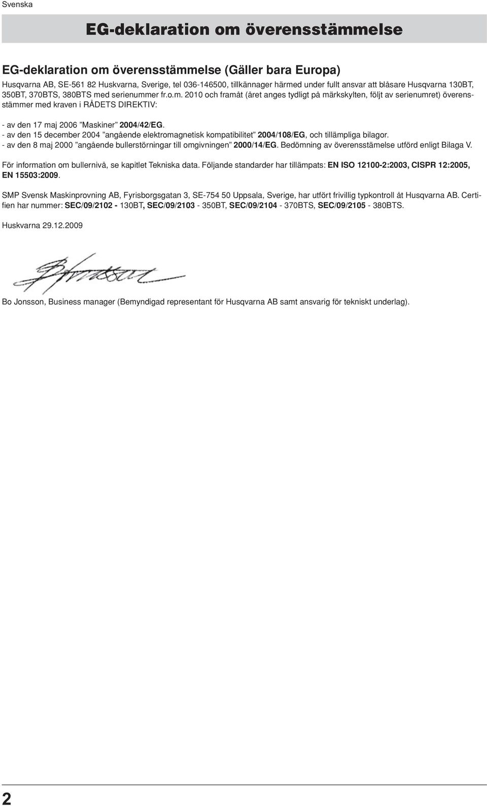 d serienummer fr.o.m. 2010 och framåt (året anges tydligt på märkskylten, följt av serienumret) överensstämmer med kraven i RÅDETS DIREKTIV: - av den 17 maj 2006 Maskiner 2004/42/EG.