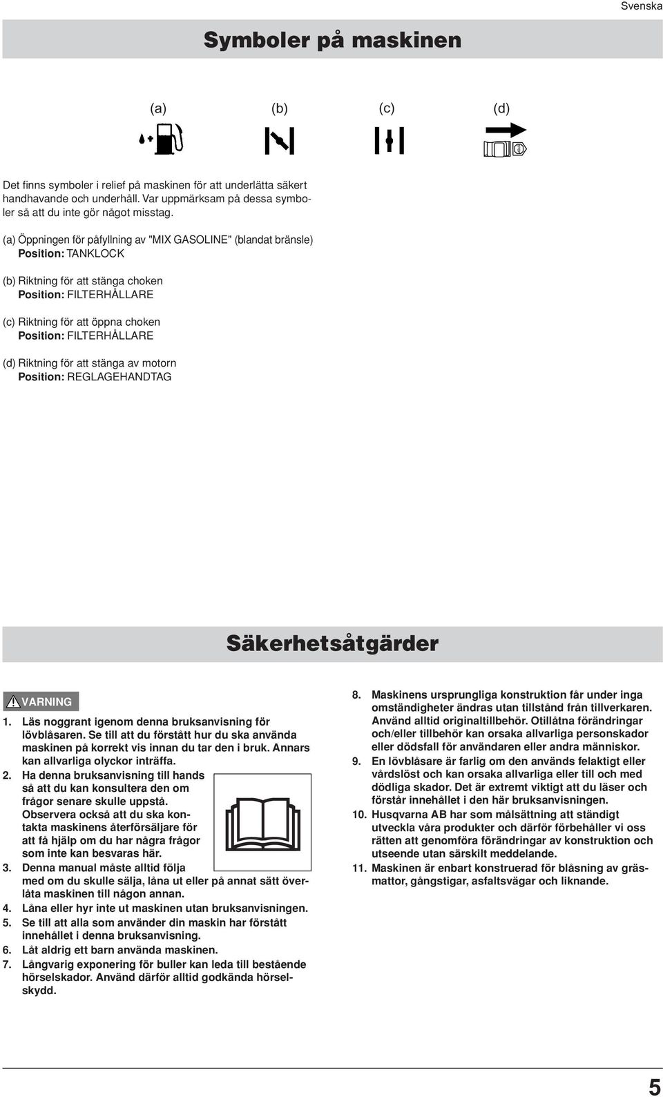 FILTERHÅLLARE (d) Riktning för att stänga av motorn Position: REGLAGEHANDTAG Säkerhetsåtgärder 1. Läs noggrant igenom denna bruksanvisning för lövblåsaren.