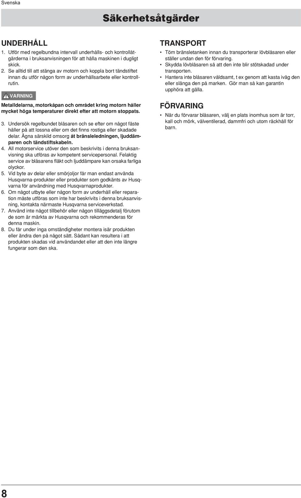 Metalldelarna, motorkåpan och området kring motorn håller mycket höga temperaturer direkt efter att motorn stoppats. 3.