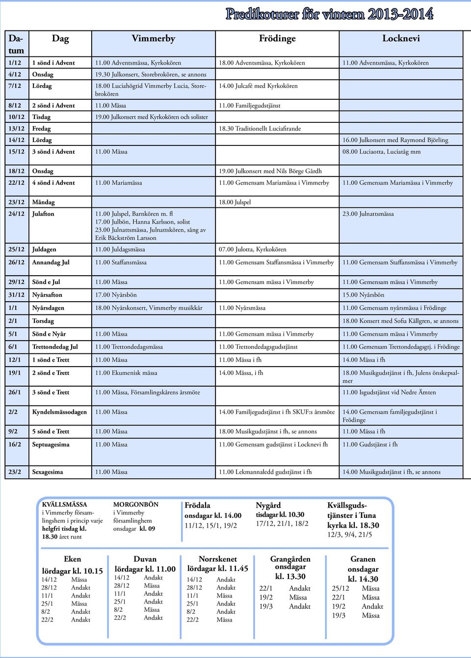 00 Familjegudstjänst 10/12 Tisdag 19.00 Julkonsert med Kyrkokören och solister 13/12 Fredag 18.30 Traditionellt Luciafirande 14/12 Lördag 16.
