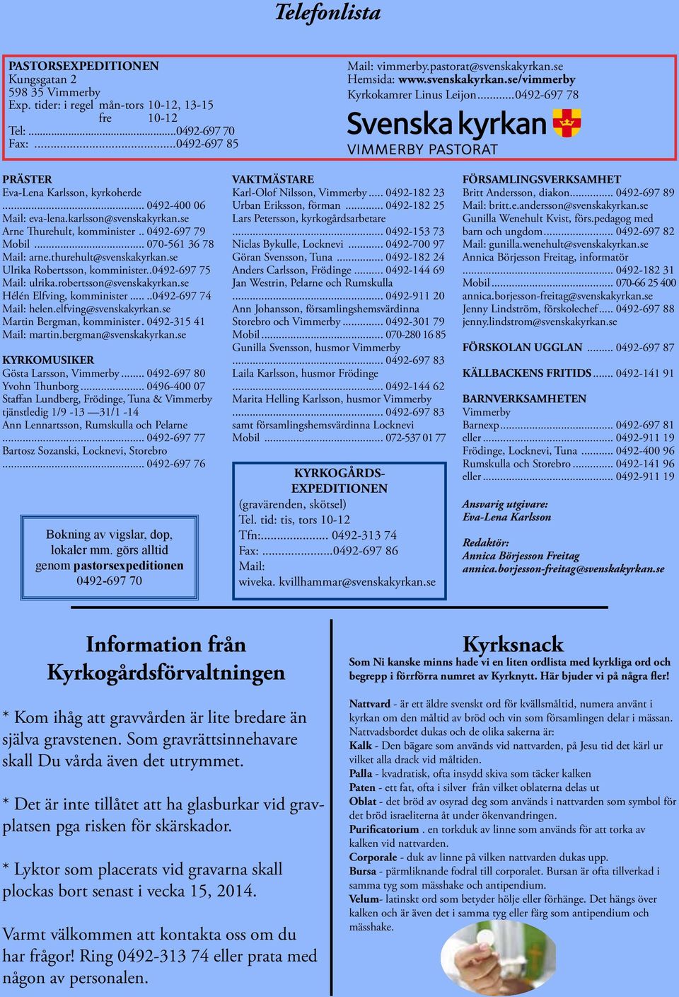 se Arne Thurehult, komminister.. 0492-697 79 Mobil... 070-561 36 78 Mail: arne.thurehult@svenskakyrkan.se Ulrika Robertsson, komminister..0492-697 75 Mail: ulrika.robertsson@svenskakyrkan.