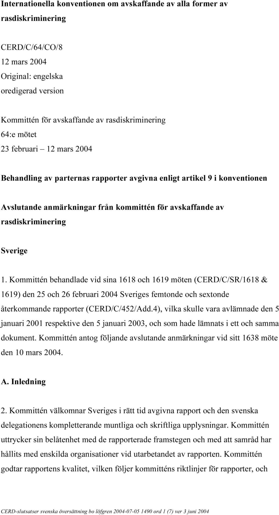 Kommittén behandlade vid sina 1618 och 1619 möten (CERD/C/SR/1618 & 1619) den 25 och 26 februari 2004 Sveriges femtonde och sextonde återkommande rapporter (CERD/C/452/Add.
