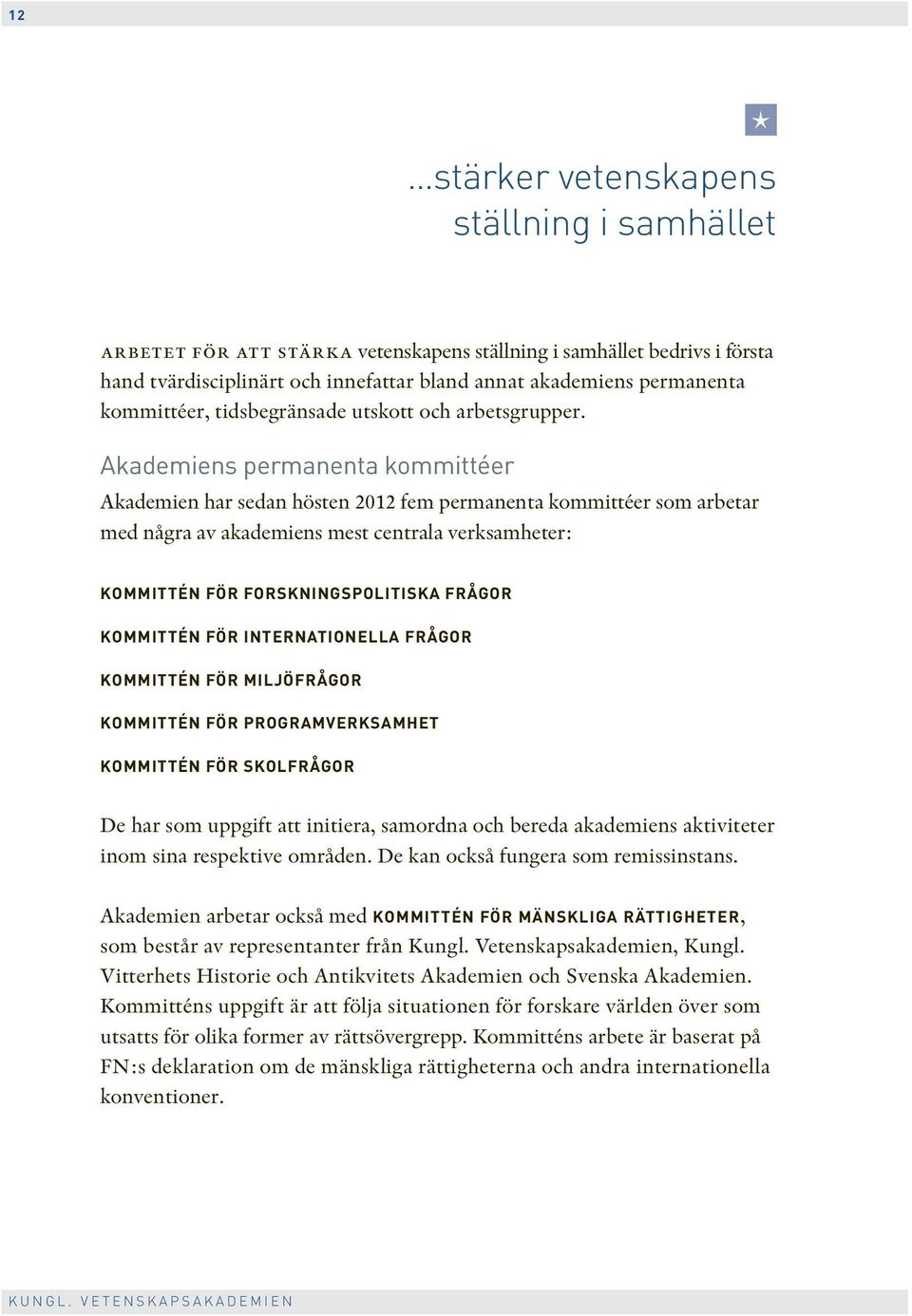 Akademiens permanenta kommittéer Akademien har sedan hösten 2012 fem permanenta kommittéer som arbetar med några av akademiens mest centrala verksamheter: KOMMITTÉN FÖR FORSKNINGSPOLITISKA FRÅGOR