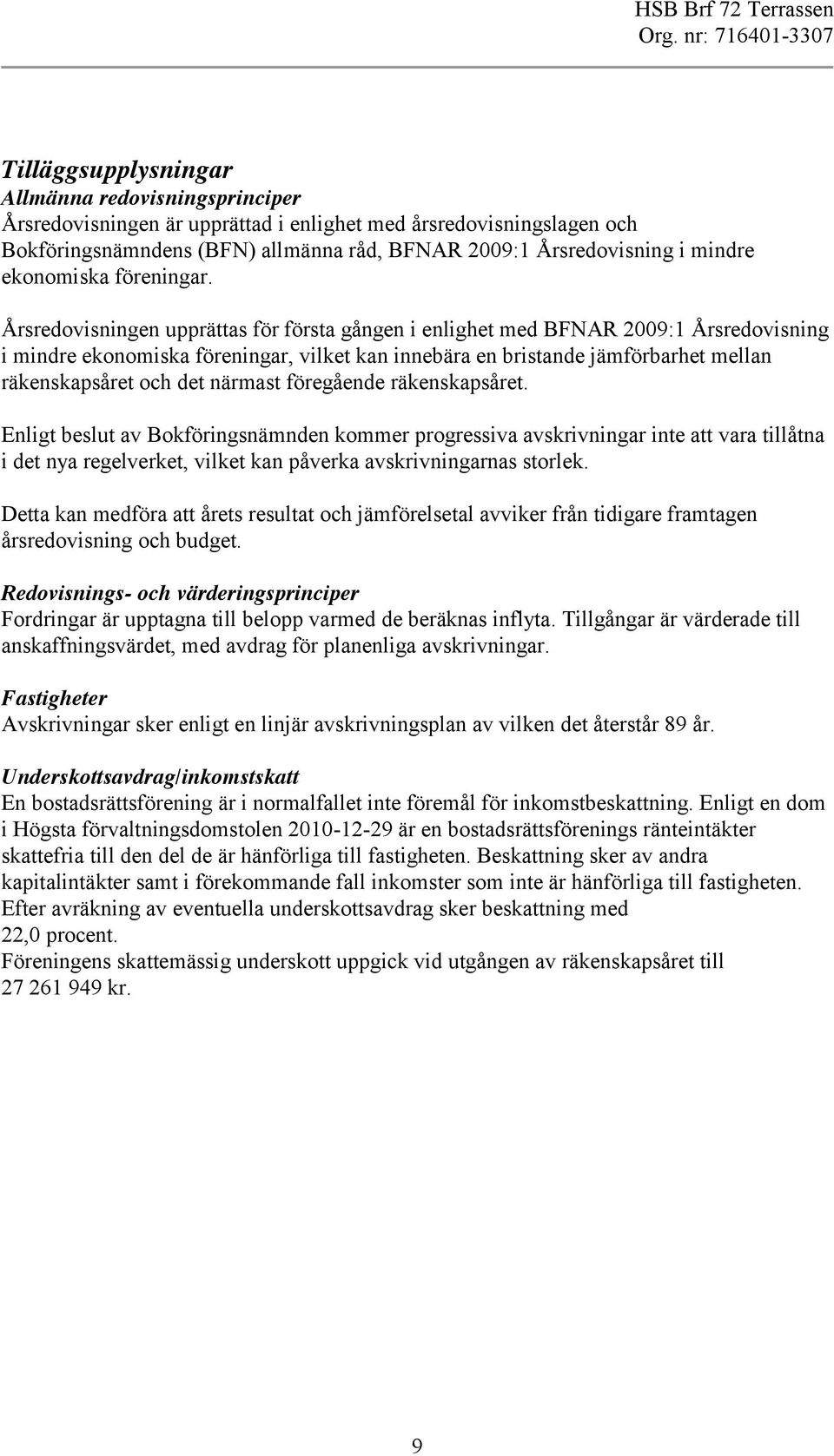 Årsredovisningen upprättas för första gången i enlighet med BFNAR 2009: Årsredovisning i mindre ekonomiska föreningar, vilket kan innebära en bristande jämförbarhet mellan räkenskapsåret och det