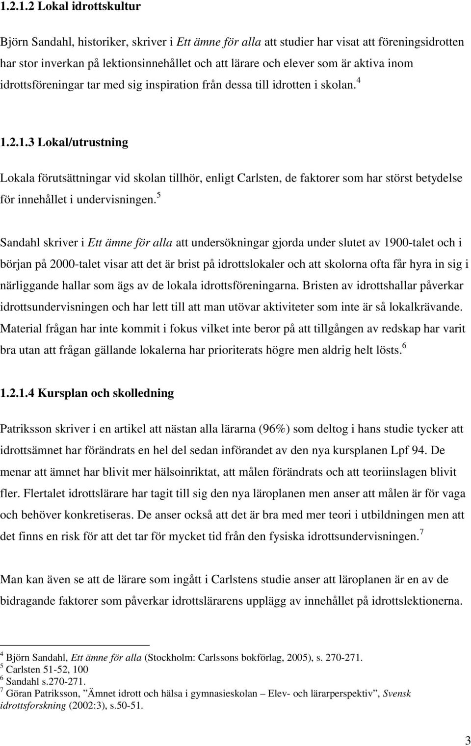 2.1.3 Lokal/utrustning Lokala förutsättningar vid skolan tillhör, enligt Carlsten, de faktorer som har störst betydelse för innehållet i undervisningen.