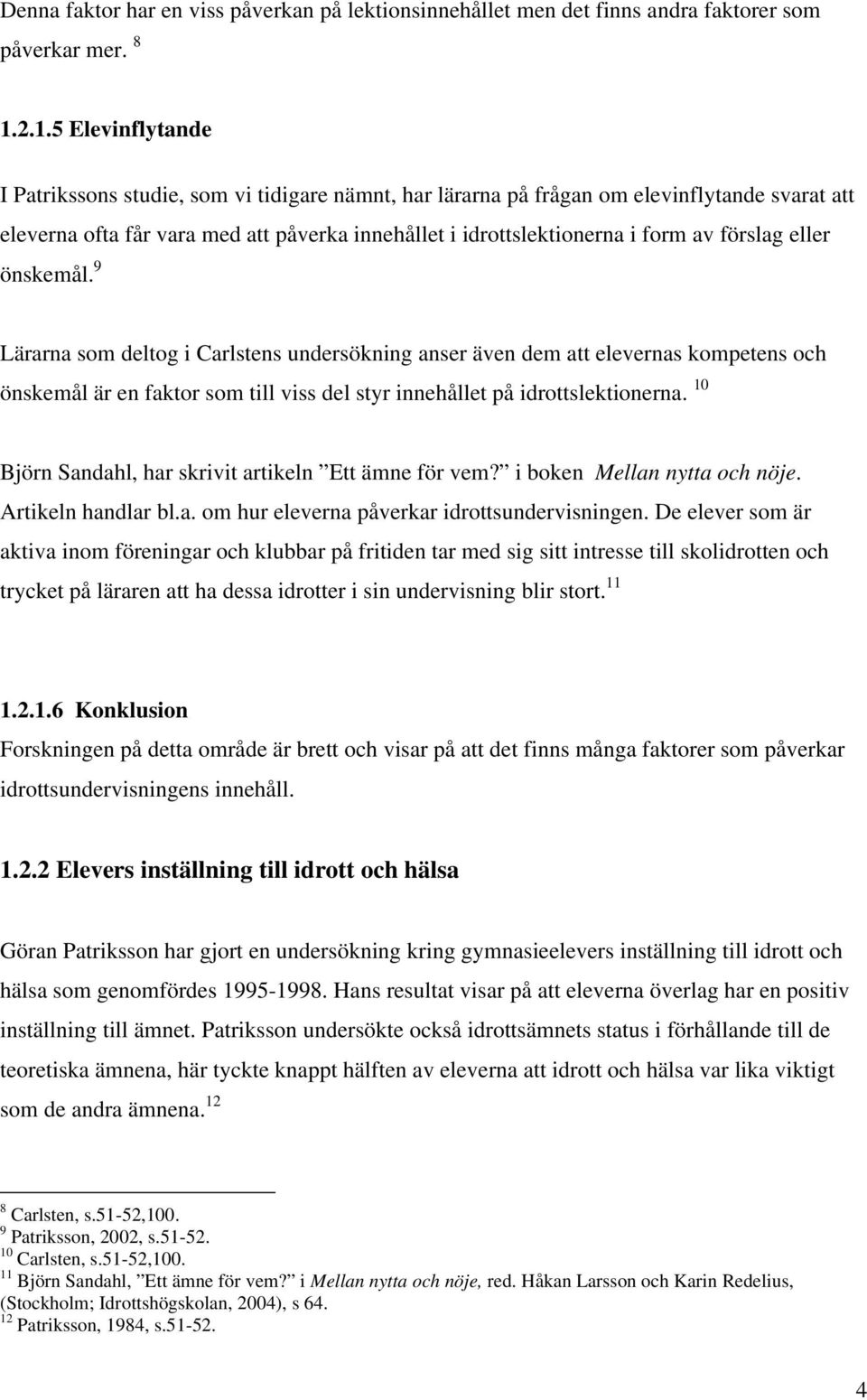 förslag eller önskemål. 9 Lärarna som deltog i Carlstens undersökning anser även dem att elevernas kompetens och önskemål är en faktor som till viss del styr innehållet på idrottslektionerna.