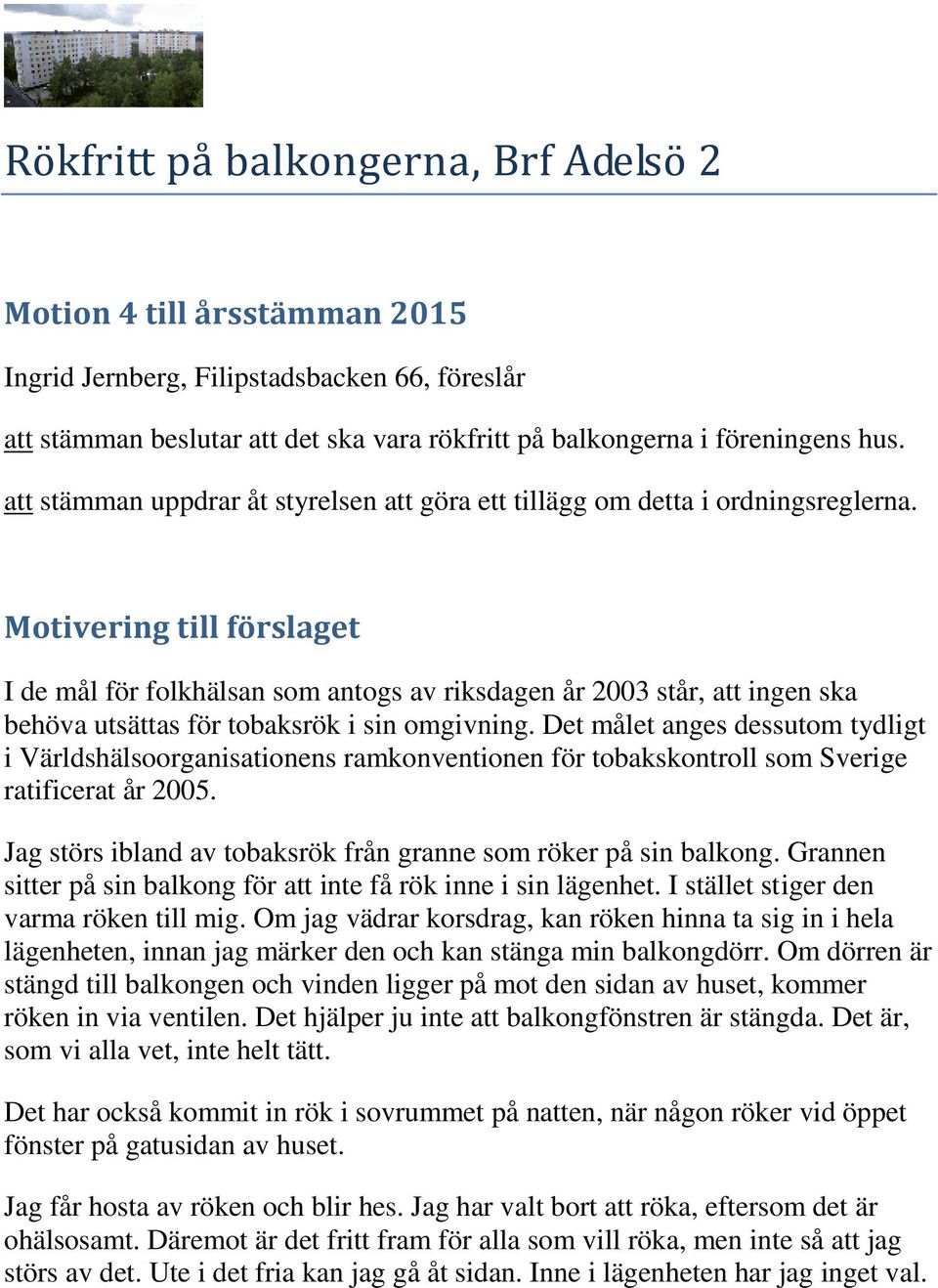 Motivering till förslaget I de mål för folkhälsan som antogs av riksdagen år 2003 står, att ingen ska behöva utsättas för tobaksrök i sin omgivning.