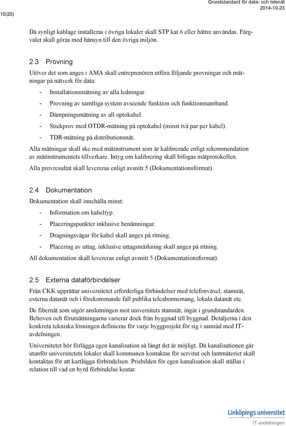 - Provning av samtliga system avseende funktion och funktionssamband. - Dämpningsmätning av all optokabel. - Stickprov med OTDR-mätning på optokabel (minst två par per kabel).