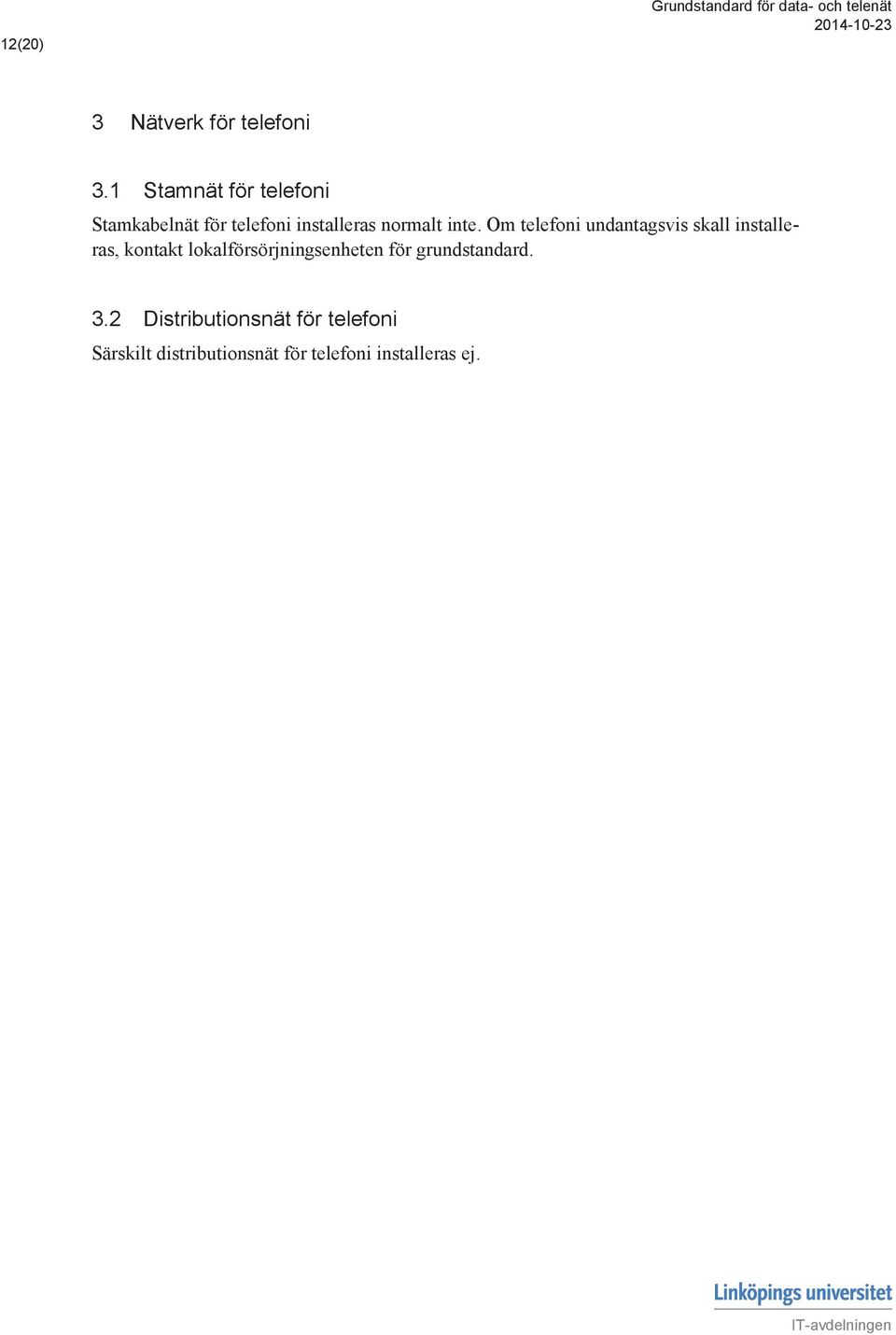 inte. Om telefoni undantagsvis skall installeras, kontakt
