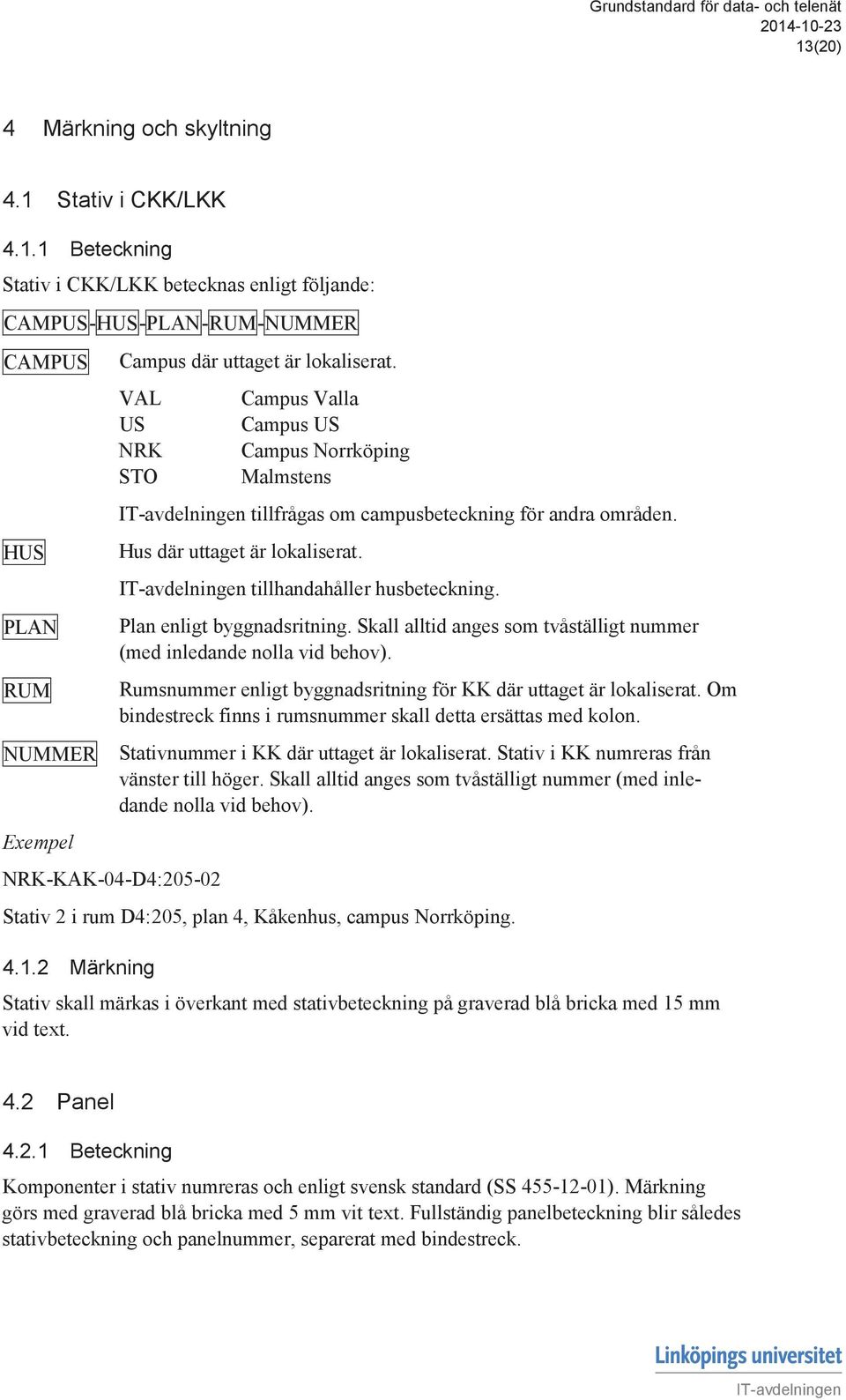 Plan enligt byggnadsritning. Skall alltid anges som tvåställigt nummer (med inledande nolla vid behov). Rumsnummer enligt byggnadsritning för KK där uttaget är lokaliserat.