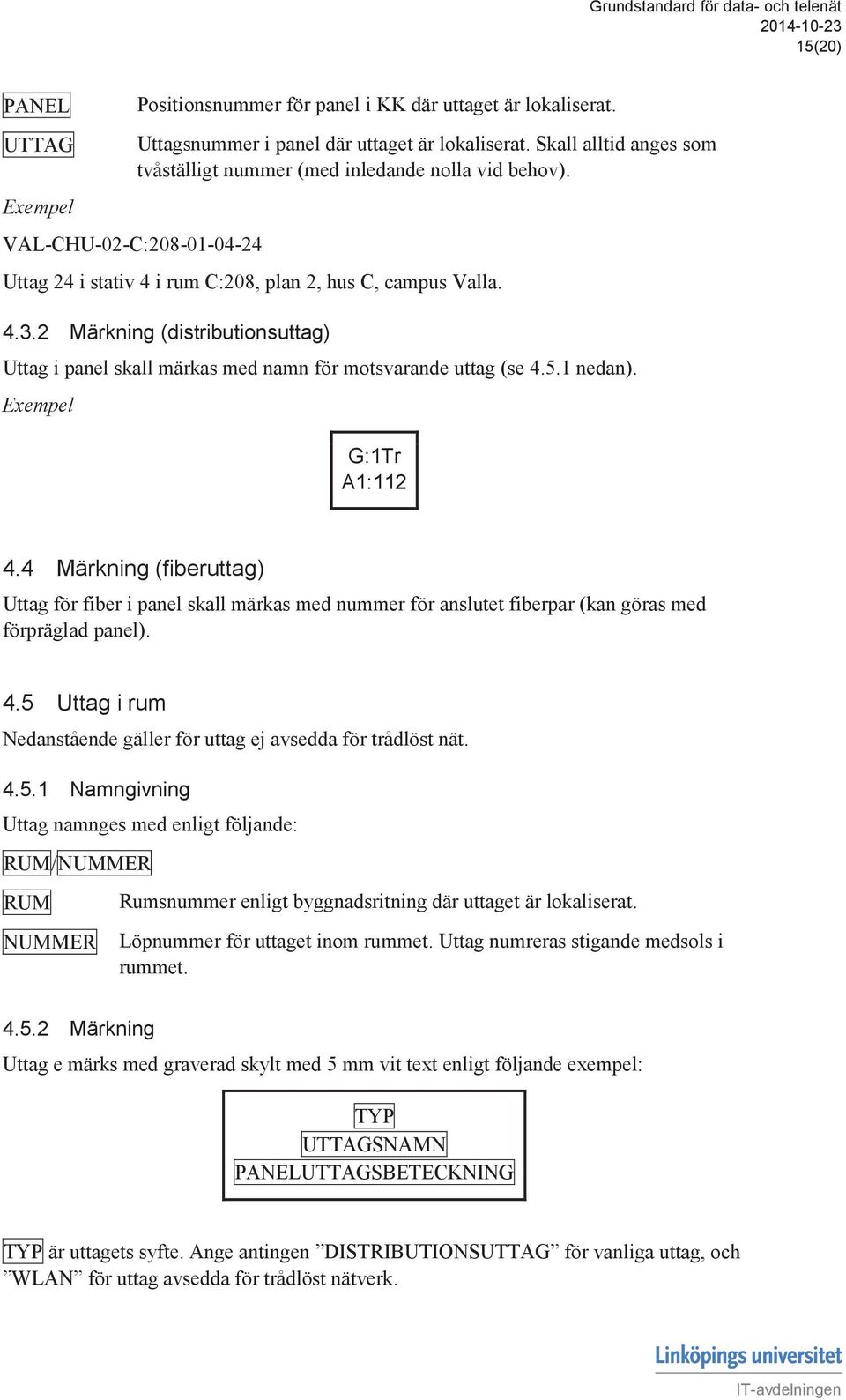 2 Märkning (distributionsuttag) Uttag i panel skall märkas med namn för motsvarande uttag (se 4.5.1 nedan). Exempel G:1Tr A1:112 4.